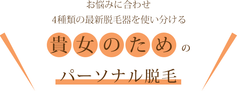 お悩みに合わせ2種類の最新脱毛器を使い分ける貴女のためのパーソナル脱毛